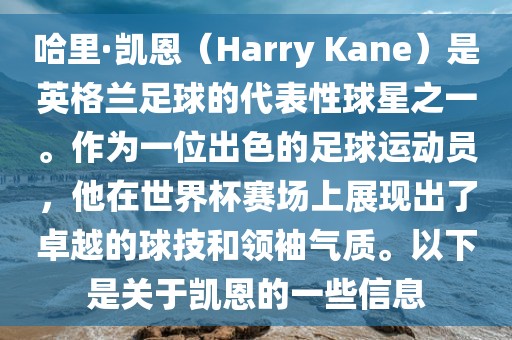哈里·凯恩（Harry Kane）是英格兰足球的代表性球星之一。作为一位出色的足球运动员，他在世界杯赛场上展现出了卓越的球技和领袖气质。以下是关于凯恩的一些信息
