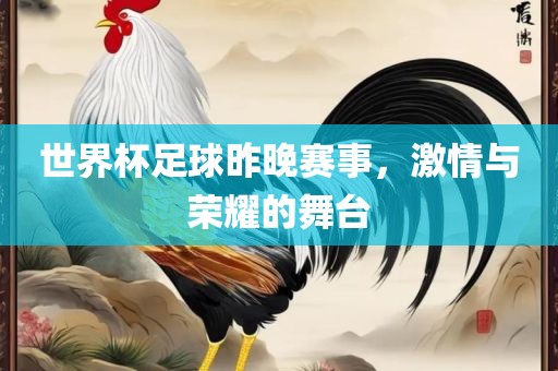 世界杯足球昨晚赛事，激情与荣耀的舞台