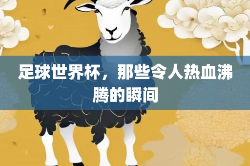 足球世界杯，那些令人热血沸腾的瞬间