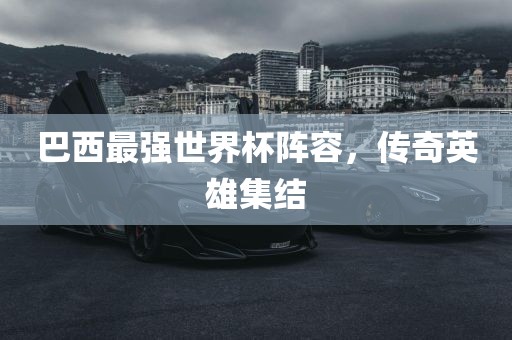 巴西最强世界杯阵容，传奇英雄集结