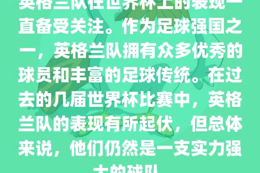 英格兰队在世界杯上的表现一直备受关注。作为足球强国之一，英格兰队拥有众多优秀的球员和丰富的足球传统。在过去的几届世界杯比赛中，英格兰队的表现有所起伏，但总体来说，他们仍然是一支实力强大的球队。