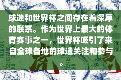 球迷和世界杯之间存在着深厚的联系。作为世界上最大的体育赛事之一，世界杯吸引了来自全球各地的球迷关注和参与。