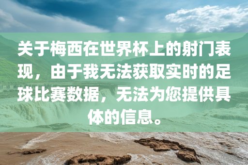 关于梅西在世界杯上的射门表现，由于我无法获取实时的足球比赛数据，无法为您提供具体的信息。