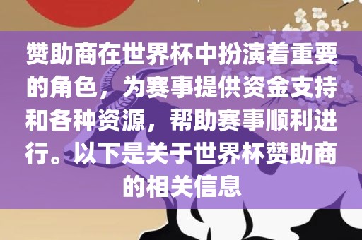 赞助商在世界杯中扮演着重要的角色，为赛事提供资金支持和各种资源，帮助赛事顺利进行。以下是关于世界杯赞助商的相关信息