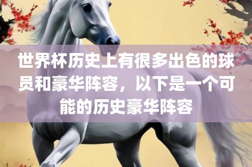 世界杯历史上有很多出色的球员和豪华阵容，以下是一个可能的历史豪华阵容