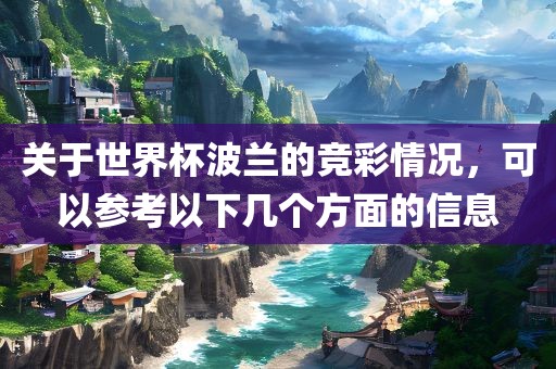 关于世界杯波兰的竞彩情况，可以参考以下几个方面的信息