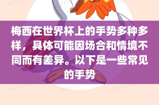 梅西在世界杯上的手势多种多样，具体可能因场合和情境不同而有差异。以下是一些常见的手势
