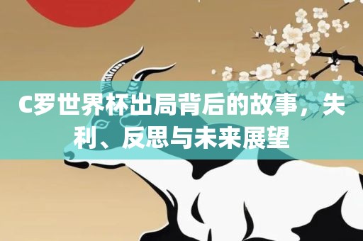 C罗世界杯出局背后的故事，失利、反思与未来展望
