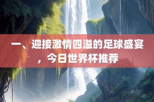 一、迎接激情四溢的足球盛宴，今日世界杯推荐