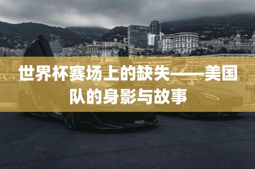 世界杯赛场上的缺失——美国队的身影与故事