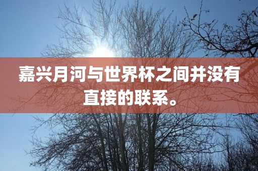 嘉兴月河与世界杯之间并没有直接的联系。