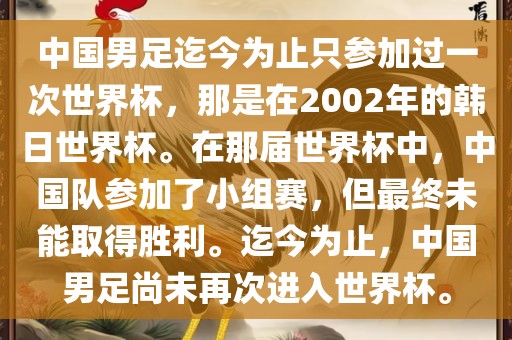中国男足迄今为止只参加过一次世界杯，那是在2002年的韩日世界杯。在那届世界杯中，中国队参加了小组赛，但最终未能取得胜利。迄今为止，中国男足尚未再次进入世界杯。