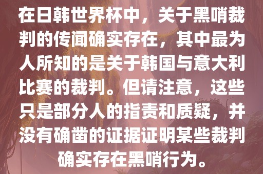 在日韩世界杯中，关于黑哨裁判的传闻确实存在，其中最为人所知的是关于韩国与意大利比赛的裁判。但请注意，这些只是部分人的指责和质疑，并没有确凿的证据证明某些裁判确实存在黑哨行为。