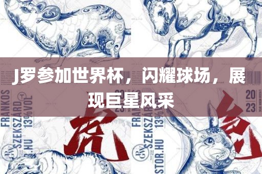 J罗参加世界杯，闪耀球场，展现巨星风采
