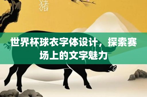 世界杯球衣字体设计，探索赛场上的文字魅力