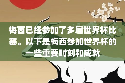 梅西已经参加了多届世界杯比赛。以下是梅西参加世界杯的一些重要时刻和成就