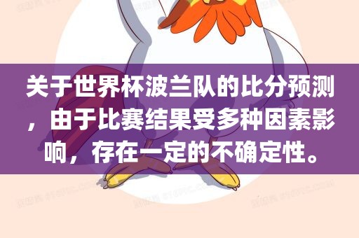 关于世界杯波兰队的比分预测，由于比赛结果受多种因素影响，存在一定的不确定性。