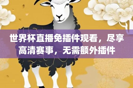 世界杯直播免插件观看，尽享高清赛事，无需额外插件