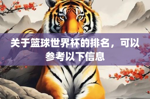 关于篮球世界杯的排名，可以参考以下信息