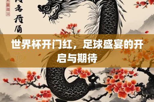 世界杯开门红，足球盛宴的开启与期待