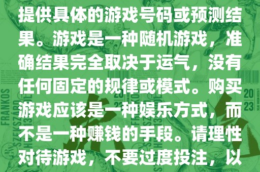 关于世界杯游戏，我无法为您提供具体的游戏号码或预测结果。游戏是一种随机游戏，准确结果完全取决于运气，没有任何固定的规律或模式。购买游戏应该是一种娱乐方式，而不是一种赚钱的手段。请理性对待游戏，不要过度投注，以免影响您的生活。