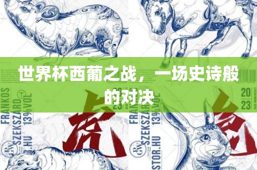 世界杯西葡之战，一场史诗般的对决