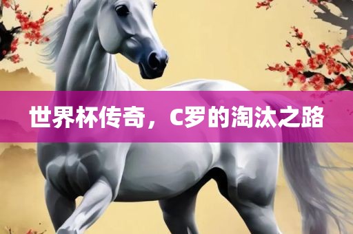 世界杯传奇，C罗的淘汰之路
