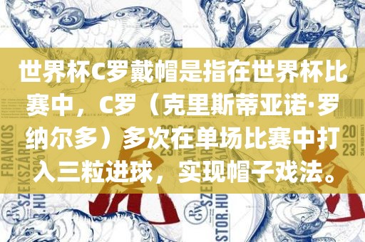 世界杯C罗戴帽是指在世界杯比赛中，C罗（克里斯蒂亚诺·罗纳尔多）多次在单场比赛中打入三粒进球，实现帽子戏法。