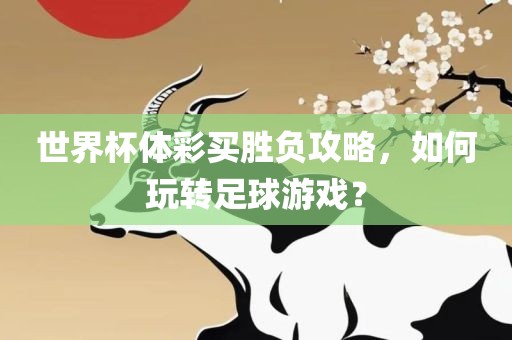 世界杯体彩买胜负攻略，如何玩转足球游戏？
