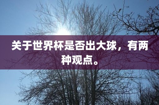 关于世界杯是否出大球，有两种观点。