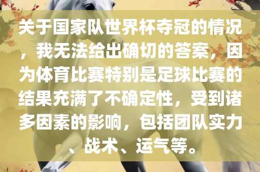 关于国家队世界杯夺冠的情况，我无法给出确切的答案，因为体育比赛特别是足球比赛的结果充满了不确定性，受到诸多因素的影响，包括团队实力、战术、运气等。