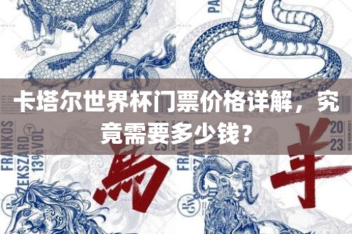 卡塔尔世界杯门票价格详解，究竟需要多少钱？