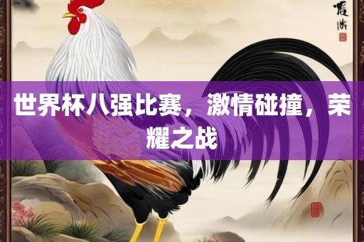 世界杯八强比赛，激情碰撞，荣耀之战