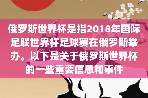 俄罗斯世界杯是指2018年国际足联世界杯足球赛在俄罗斯举办。以下是关于俄罗斯世界杯的一些重要信息和事件