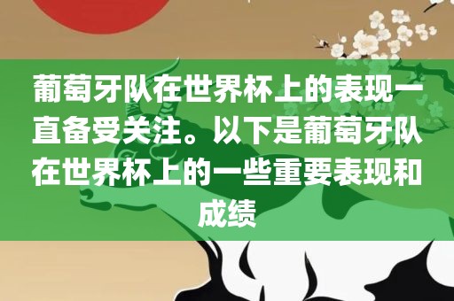 葡萄牙队在世界杯上的表现一直备受关注。以下是葡萄牙队在世界杯上的一些重要表现和成绩
