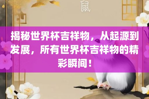 揭秘世界杯吉祥物，从起源到发展，所有世界杯吉祥物的精彩瞬间！