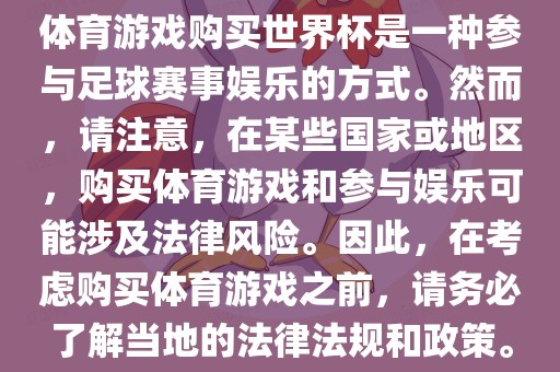 体育游戏购买世界杯是一种参与足球赛事娱乐的方式。然而，请注意，在某些国家或地区，购买体育游戏和参与娱乐可能涉及法律风险。因此，在考虑购买体育游戏之前，请务必了解当地的法律法规和政策。