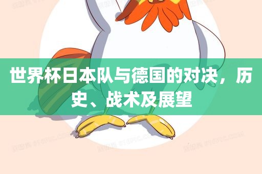 世界杯日本队与德国的对决，历史、战术及展望
