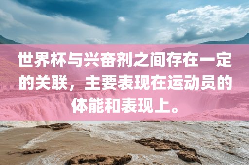 世界杯与兴奋剂之间存在一定的关联，主要表现在运动员的体能和表现上。