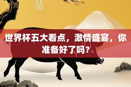 世界杯五大看点，激情盛宴，你准备好了吗？
