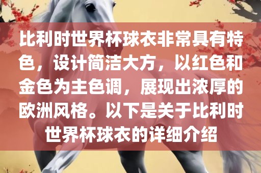 比利时世界杯球衣非常具有特色，设计简洁大方，以红色和金色为主色调，展现出浓厚的欧洲风格。以下是关于比利时世界杯球衣的详细介绍