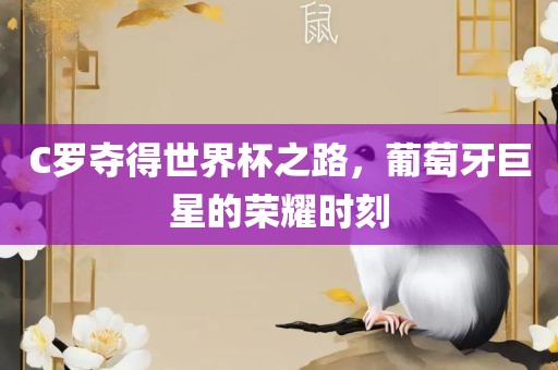 C罗夺得世界杯之路，葡萄牙巨星的荣耀时刻