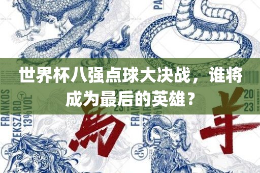 世界杯八强点球大决战，谁将成为最后的英雄？