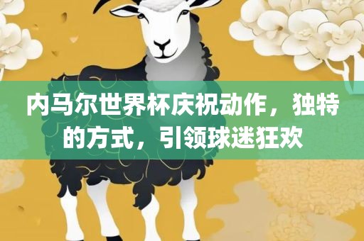 内马尔世界杯庆祝动作，独特的方式，引领球迷狂欢