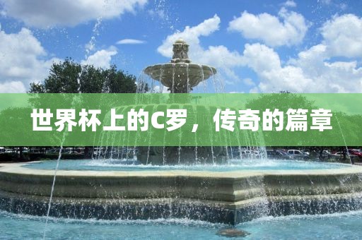 世界杯上的C罗，传奇的篇章