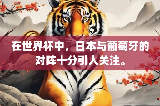 在世界杯中，日本与葡萄牙的对阵十分引人关注。