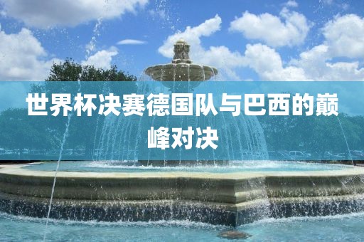 世界杯决赛德国队与巴西的巅峰对决