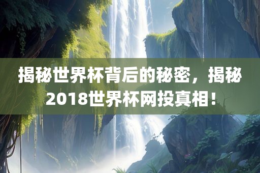揭秘世界杯背后的秘密，揭秘2018世界杯网投真相！