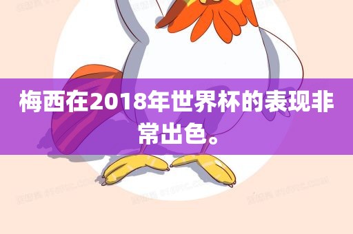 梅西在2018年世界杯的表现非常出色。