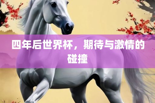 四年后世界杯，期待与激情的碰撞